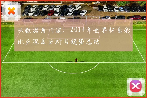从数据看门道：2014年世界杯竞彩比分深度分析与趋势总结