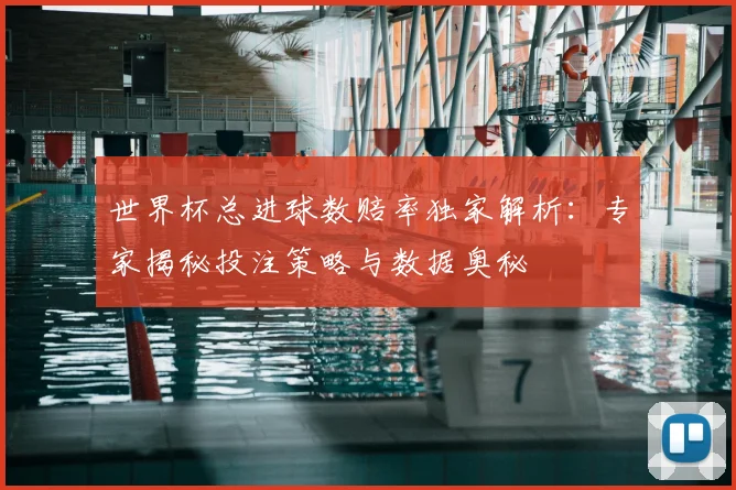 世界杯总进球数赔率独家解析：专家揭秘投注策略与数据奥秘