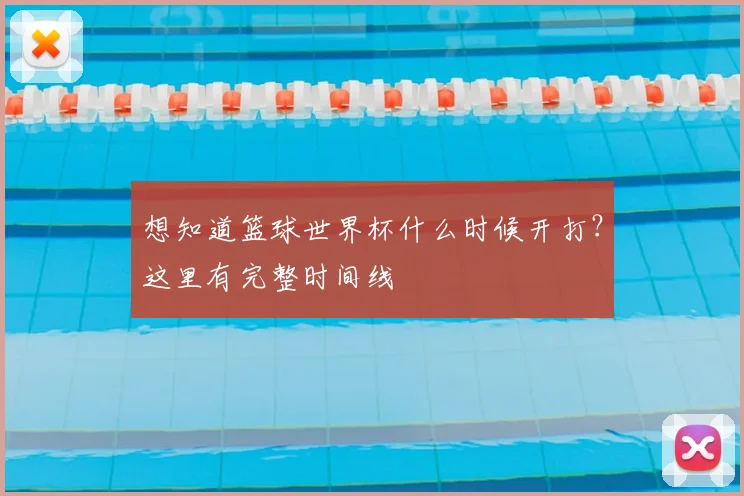 想知道篮球世界杯什么时候开打?这里有完整时间线