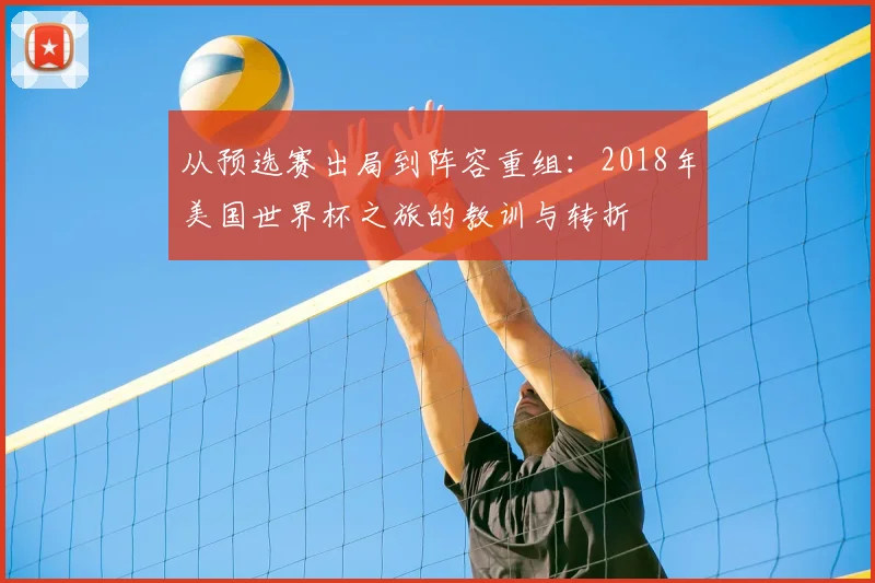 从预选赛出局到阵容重组:2018年美国世界杯之旅的教训与转折
