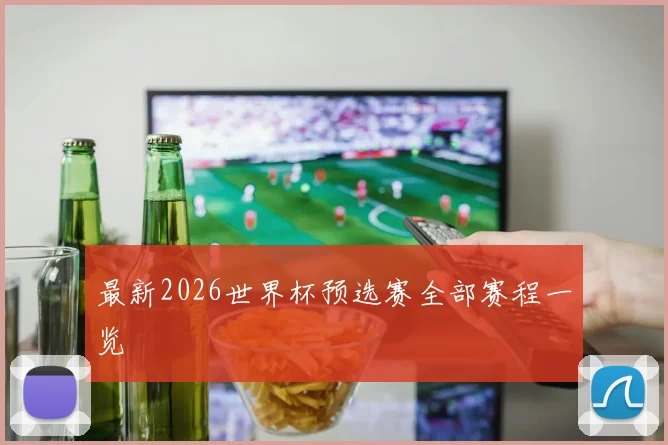 最新2026世界杯预选赛全部赛程一览