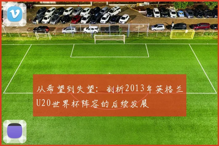 从希望到失望：剖析2013年英格兰U20世界杯阵容的后续发展