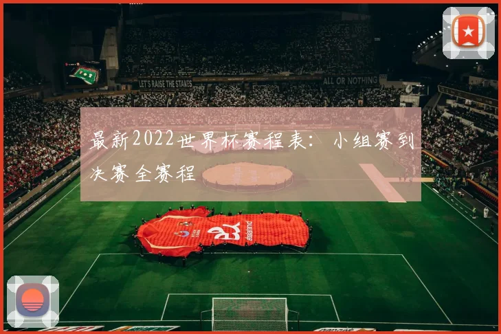 最新2022世界杯赛程表:小组赛到决赛全赛程