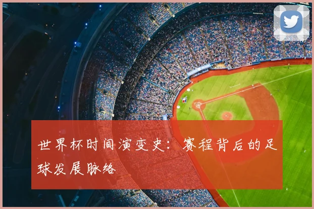 世界杯时间演变史:赛程背后的足球发展脉络