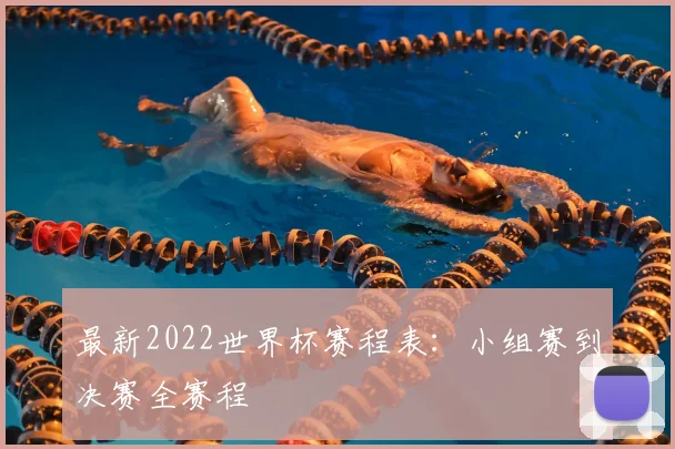 最新2022世界杯赛程表:小组赛到决赛全赛程